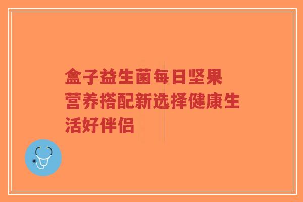 盒子益生菌每日坚果 营养搭配新选择健康生活好伴侣-第1张图片-超越