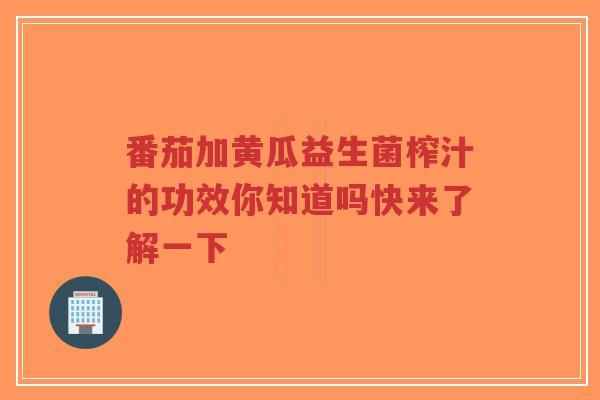 番茄加黄瓜益生菌榨汁的功效你知道吗快来了解一下-第1张图片-超越
