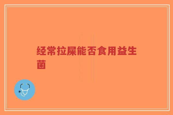 经常拉屎能否食用益生菌-第1张图片-超越