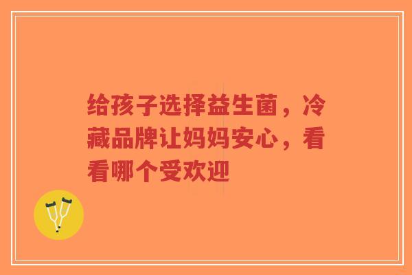 给孩子选择益生菌，冷藏品牌让妈妈安心，看看哪个受欢迎-第1张图片-超越