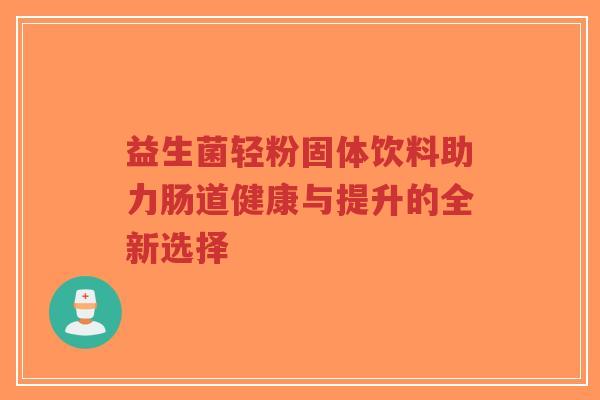 益生菌轻粉固体饮料助力肠道健康与提升的全新选择-第1张图片-超越