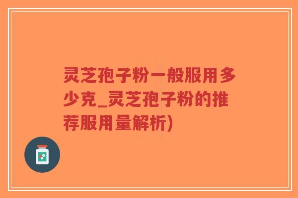 灵芝孢子粉一般服用多少克_灵芝孢子粉的推荐服用量解析)-第1张图片-超越