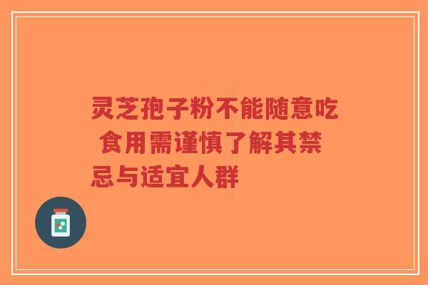 灵芝孢子粉不能随意吃 食用需谨慎了解其禁忌与适宜人群-第1张图片-超越