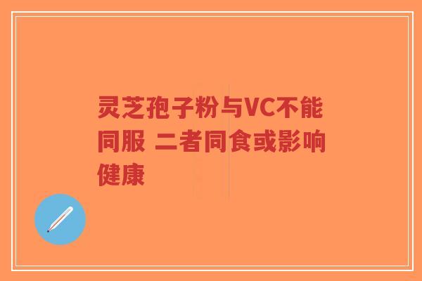 灵芝孢子粉与VC不能同服 二者同食或影响健康-第1张图片-超越 灵芝孢子粉与VC不能同服 二者同食或影响健康-第1张图片-超越