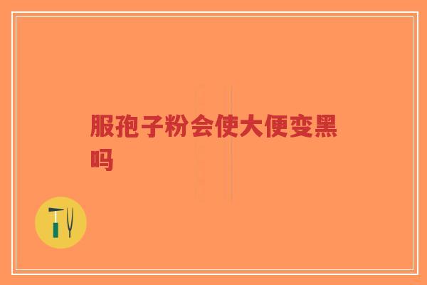 服孢子粉会使大便变黑吗-第1张图片-超越