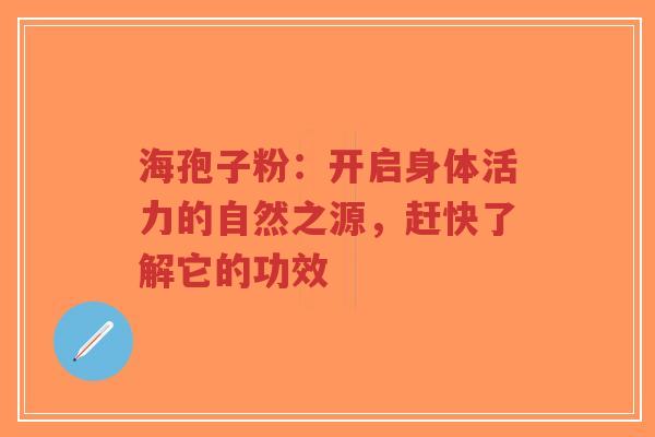 海孢子粉：开启身体活力的自然之源，赶快了解它的功效-第1张图片-超越