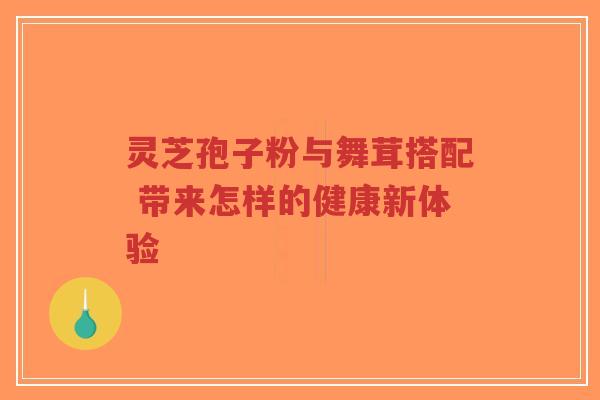 灵芝孢子粉与舞茸搭配 带来怎样的健康新体验-第1张图片-超越