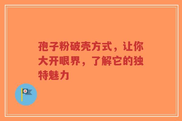 孢子粉破壳方式，让你大开眼界，了解它的独特魅力-第1张图片-超越