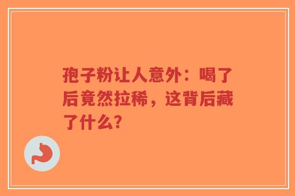孢子粉让人意外：喝了后竟然拉稀，这背后藏了什么？-第1张图片-超越