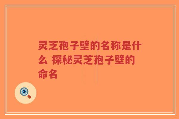 灵芝孢子壁的名称是什么 探秘灵芝孢子壁的命名-第1张图片-超越