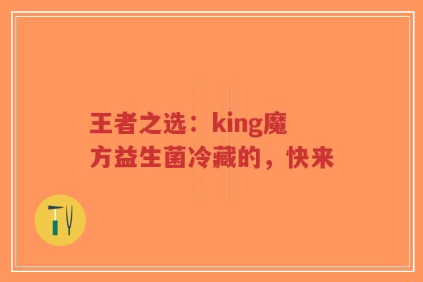 王者之选:king魔方益生菌冷藏的,快来-第1张图片-超越 王者之选:king魔方益生菌冷藏的,快来-第1张图片-超越