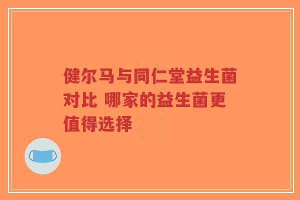 健尔马与同仁堂益生菌对比 哪家的益生菌更值得选择-第1张图片-超越 健尔马与同仁堂益生菌对比 哪家的益生菌更值得选择-第1张图片-超越