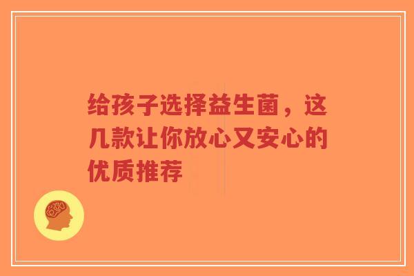给孩子选择益生菌,这几款让你放心又安心的优质推荐-第1张图片-超越 给孩子选择益生菌,这几款让你放心又安心的优质推荐-第1张图片-超越