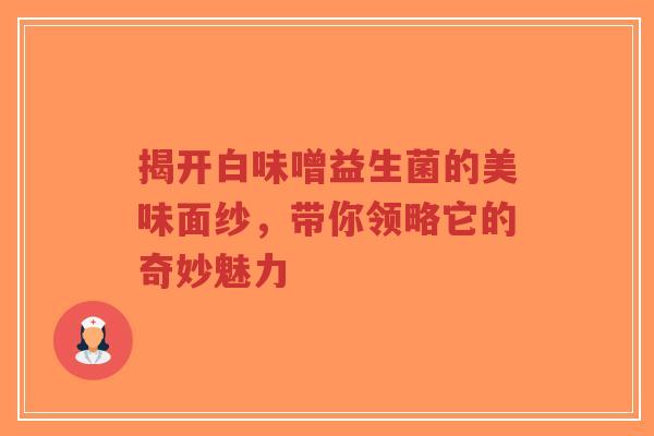 揭开白味噌益生菌的美味面纱，带你领略它的奇妙魅力-第1张图片-超越