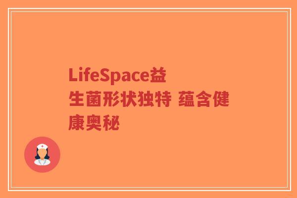 LifeSpace益生菌形状独特 蕴含健康奥秘-第1张图片-超越