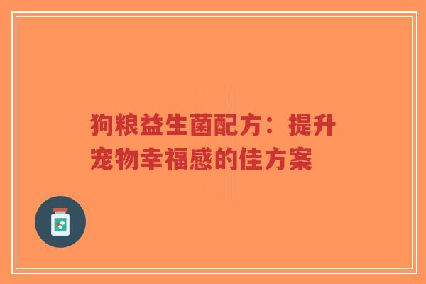 狗粮益生菌配方：提升宠物幸福感的佳方案-第1张图片-超越