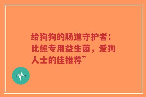 给狗狗的肠道守护者：比熊专用益生菌，爱狗人士的佳推荐”-第1张图片-超越