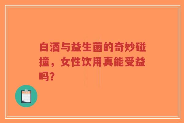 白酒与益生菌的奇妙碰撞,女性饮用真能受益吗?-第1张图片-超越 白酒与益生菌的奇妙碰撞,女性饮用真能受益吗?-第1张图片-超越