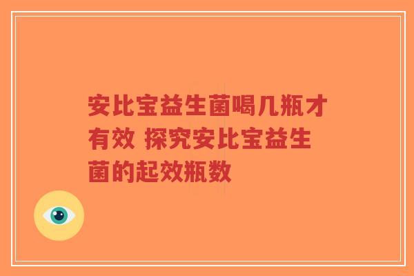 安比宝益生菌喝几瓶才有效 探究安比宝益生菌的起效瓶数-第1张图片-超越 安比宝益生菌喝几瓶才有效 探究安比宝益生菌的起效瓶数-第1张图片-超越