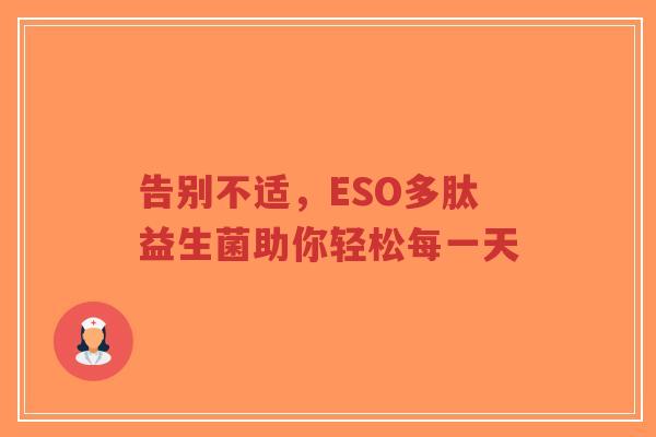 告别不适,ESO多肽益生菌助你轻松每一天-第1张图片-超越 告别不适,ESO多肽益生菌助你轻松每一天-第1张图片-超越
