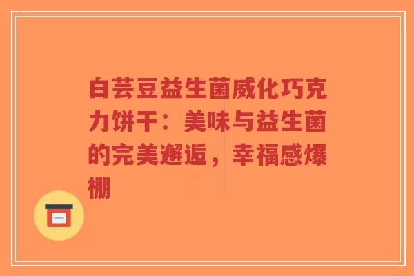 白芸豆益生菌威化巧克力饼干:美味与益生菌的完美邂逅,幸福感爆棚-第1张图片-超越 白芸豆益生菌威化巧克力饼干:美味与益生菌的完美邂逅,幸福感爆棚-第1张图片-超越