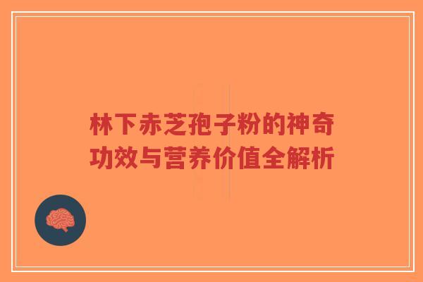 林下赤芝孢子粉的神奇功效与营养价值全解析-第1张图片-超越 林下赤芝孢子粉的神奇功效与营养价值全解析-第1张图片-超越