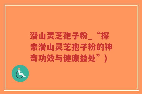 潜山灵芝孢子粉_“探索潜山灵芝孢子粉的神奇功效与健康益处”)-第1张图片-超越