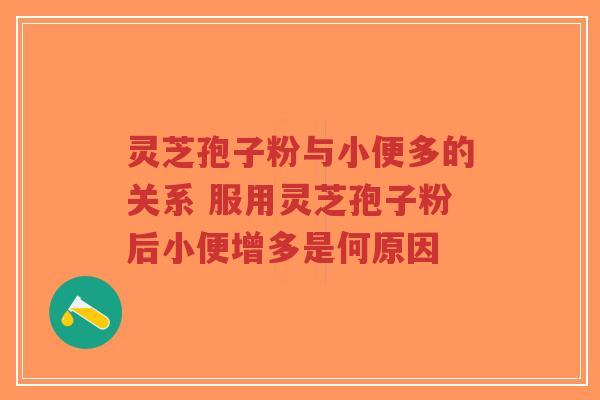 灵芝孢子粉与小便多的关系 服用灵芝孢子粉后小便增多是何原因-第1张图片-超越