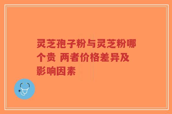 灵芝孢子粉与灵芝粉哪个贵 两者价格差异及影响因素-第1张图片-超越 灵芝孢子粉与灵芝粉哪个贵 两者价格差异及影响因素-第1张图片-超越