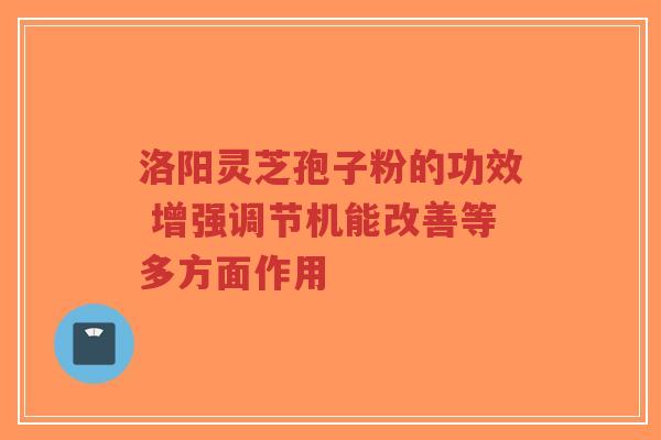 洛阳灵芝孢子粉的功效 增强调节机能改善等多方面作用-第1张图片-超越 洛阳灵芝孢子粉的功效 增强调节机能改善等多方面作用-第1张图片-超越
