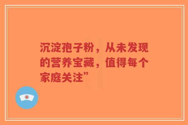 沉淀孢子粉，从未发现的营养宝藏，值得每个家庭关注”-第1张图片-超越