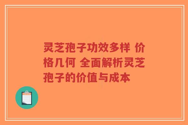 灵芝孢子功效多样 价格几何 全面解析灵芝孢子的价值与成本-第1张图片-超越