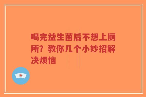 喝完益生菌后不想上厕所？教你几个小妙招解决烦恼-第1张图片-超越