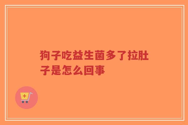狗子吃益生菌多了拉肚子是怎么回事-第1张图片-超越