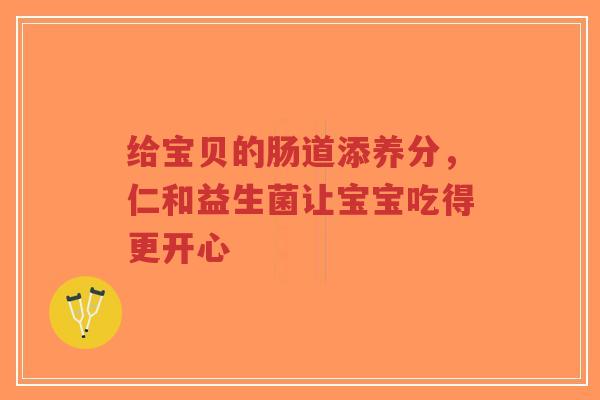给宝贝的肠道添养分,仁和益生菌让宝宝吃得更开心-第1张图片-超越 给宝贝的肠道添养分,仁和益生菌让宝宝吃得更开心-第1张图片-超越