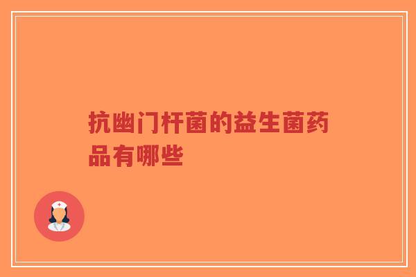 抗幽门杆菌的益生菌药品有哪些-第1张图片-超越