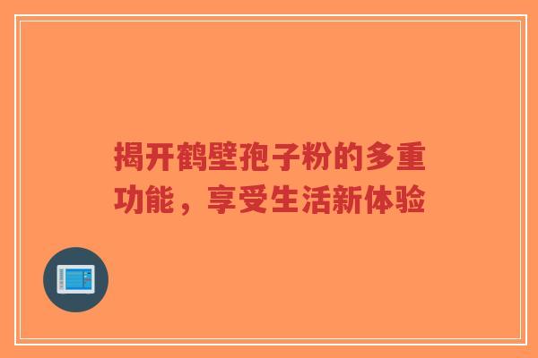 揭开鹤壁孢子粉的多重功能，享受生活新体验-第1张图片-超越