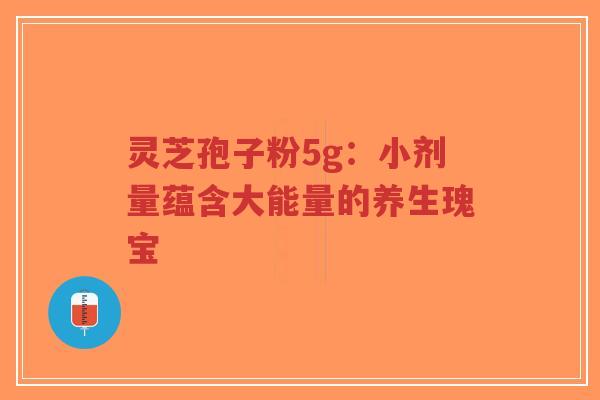 灵芝孢子粉5g:小剂量蕴含大能量的养生瑰宝-第1张图片-超越 灵芝孢子粉5g:小剂量蕴含大能量的养生瑰宝-第1张图片-超越