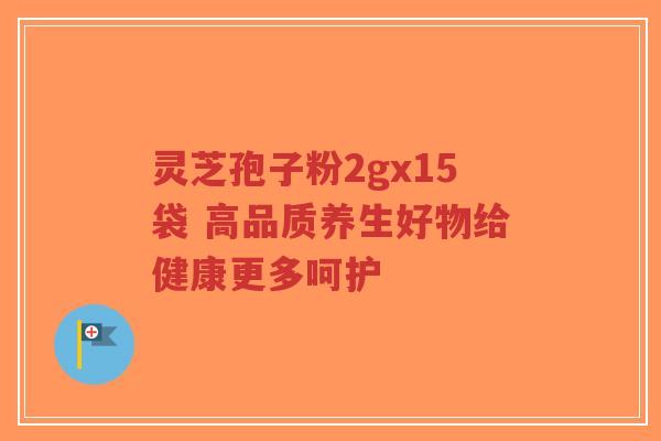 灵芝孢子粉2gx15袋 高品质养生好物给健康更多呵护-第1张图片-超越
