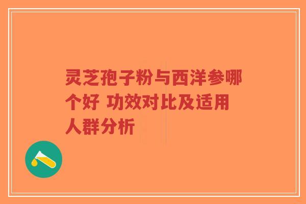 灵芝孢子粉与西洋参哪个好 功效对比及适用人群分析-第1张图片-超越