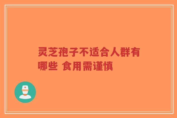 灵芝孢子不适合人群有哪些 食用需谨慎-第1张图片-超越