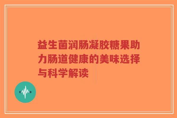 益生菌润肠凝胶糖果助力肠道健康的美味选择与科学解读-第1张图片-超越 益生菌润肠凝胶糖果助力肠道健康的美味选择与科学解读-第1张图片-超越