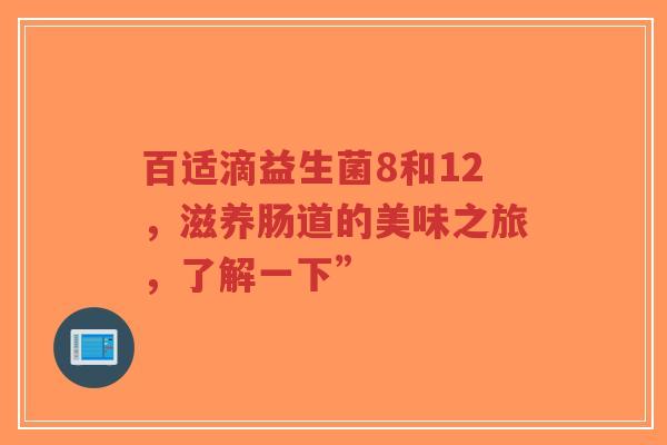 百适滴益生菌8和12，滋养肠道的美味之旅，了解一下”-第1张图片-超越