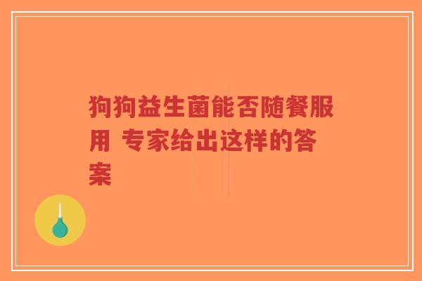 狗狗益生菌能否随餐服用 专家给出这样的答案-第1张图片-超越