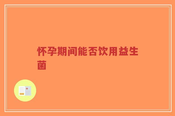 怀孕期间能否饮用益生菌-第1张图片-超越 怀孕期间能否饮用益生菌-第1张图片-超越