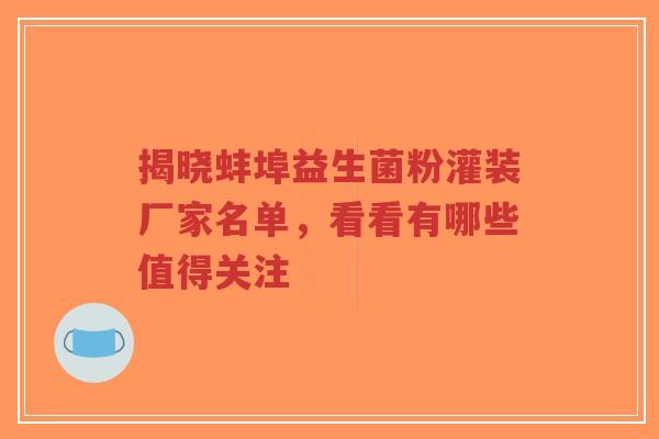 揭晓蚌埠益生菌粉灌装厂家名单，看看有哪些值得关注-第1张图片-超越
