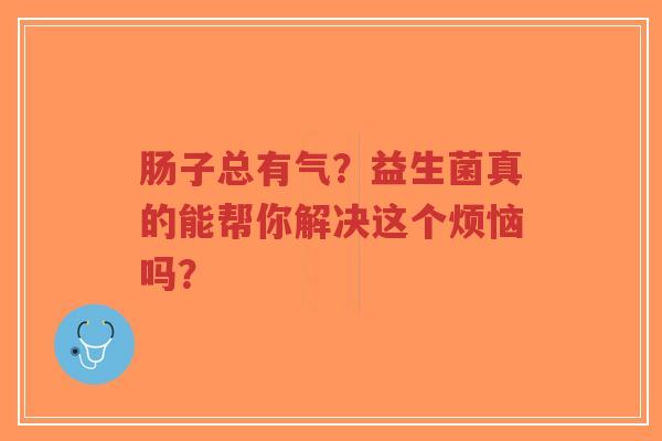 肠子总有气？益生菌真的能帮你解决这个烦恼吗？-第1张图片-超越