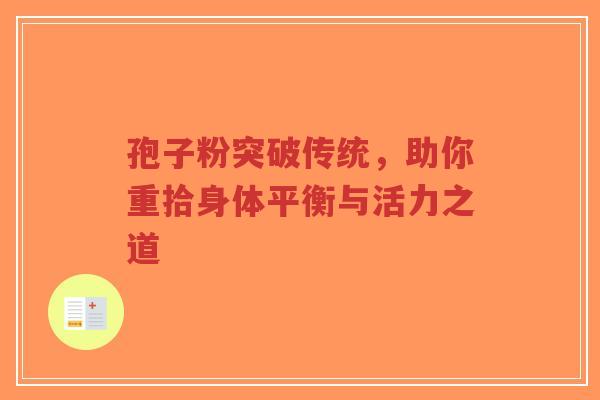 孢子粉突破传统，助你重拾身体平衡与活力之道-第1张图片-超越