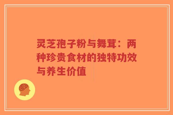 灵芝孢子粉与舞茸：两种珍贵食材的独特功效与养生价值-第1张图片-超越