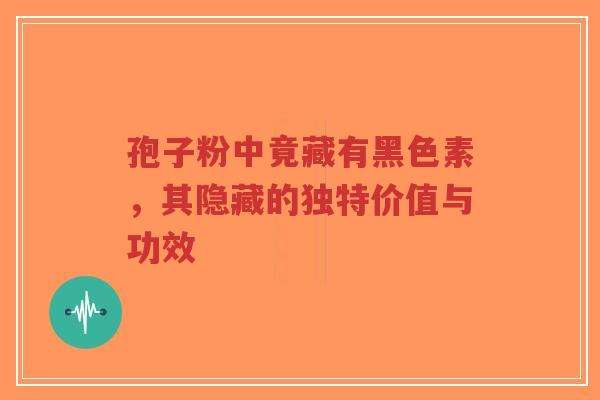孢子粉中竟藏有黑色素，其隐藏的独特价值与功效-第1张图片-超越